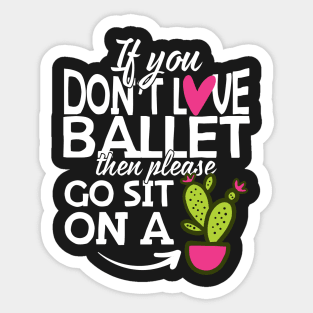 If You Don't Love Ballet Go Sit On A Cactus! Sticker